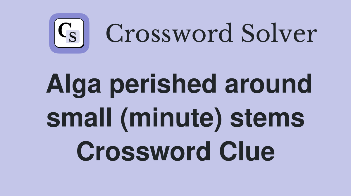 Alga perished around small (minute) stems Crossword Clue