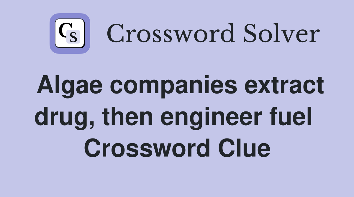 Algae companies extract drug, then engineer fuel  Crossword Clue