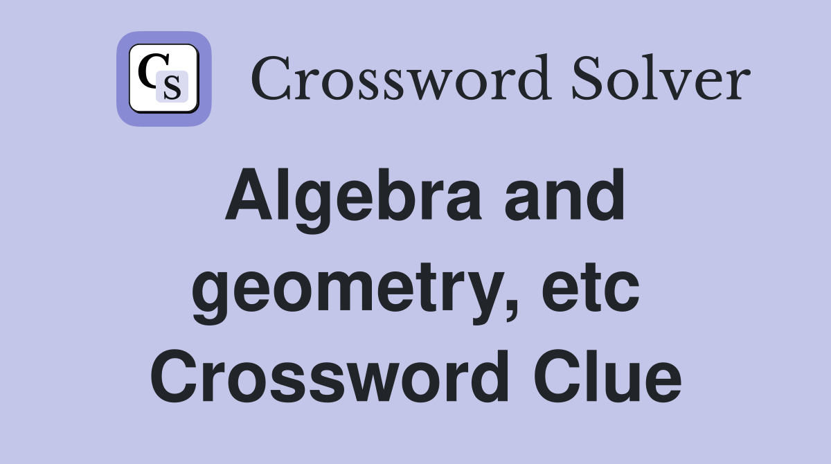 Algebra and geometry, etc Crossword Clue