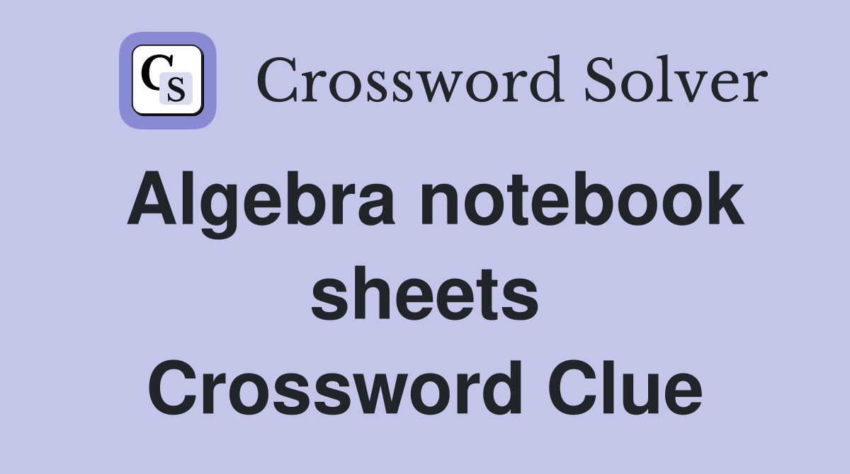 Algebra notebook sheets Crossword Clue