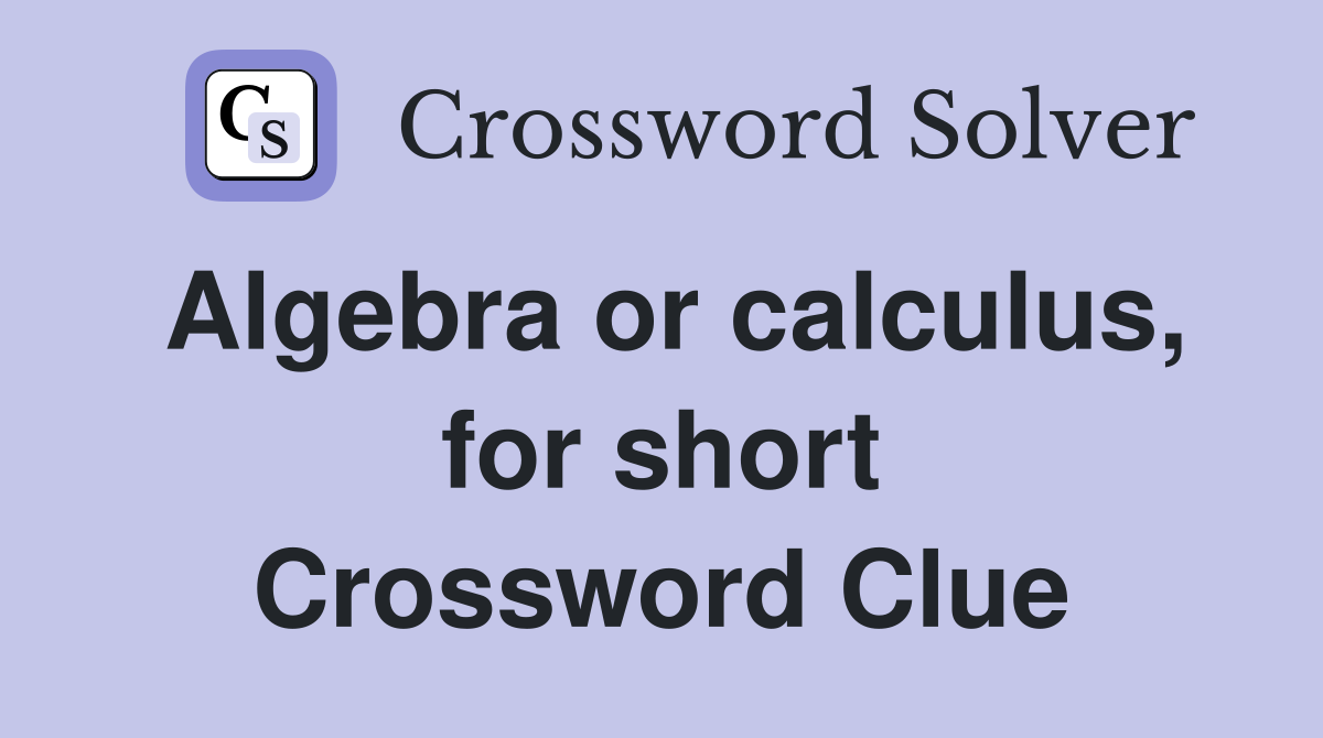 Algebra or calculus, for short Crossword Clue