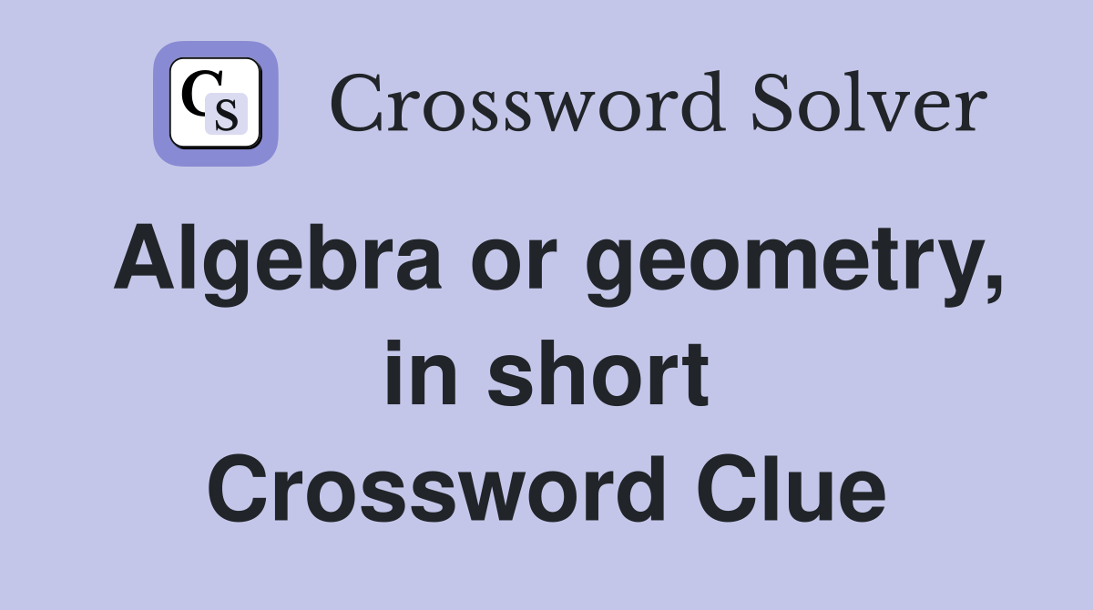 Algebra or geometry, in short Crossword Clue