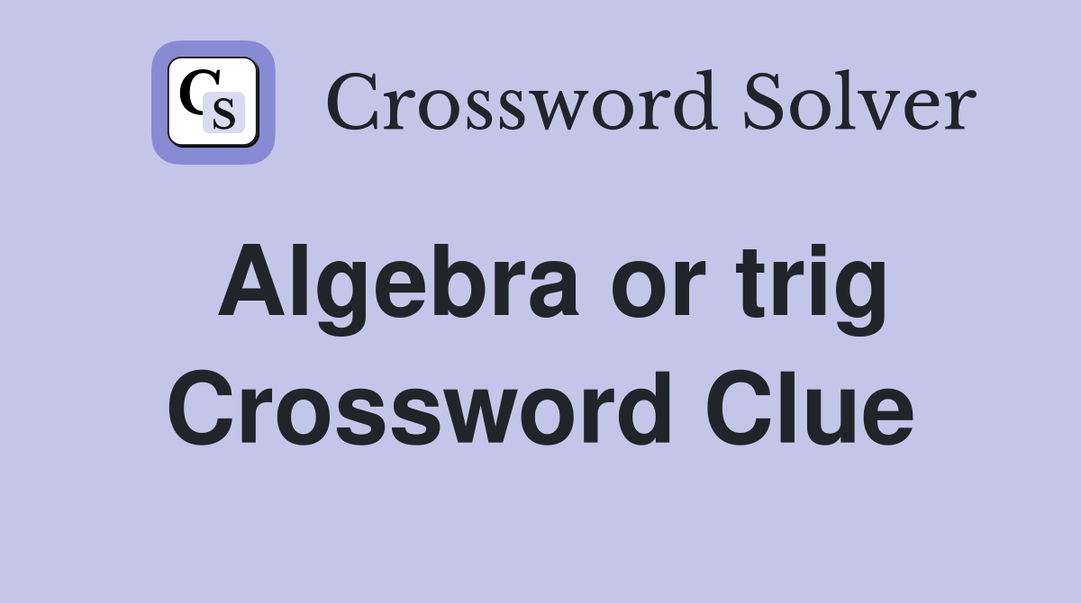 Algebra or trig Crossword Clue