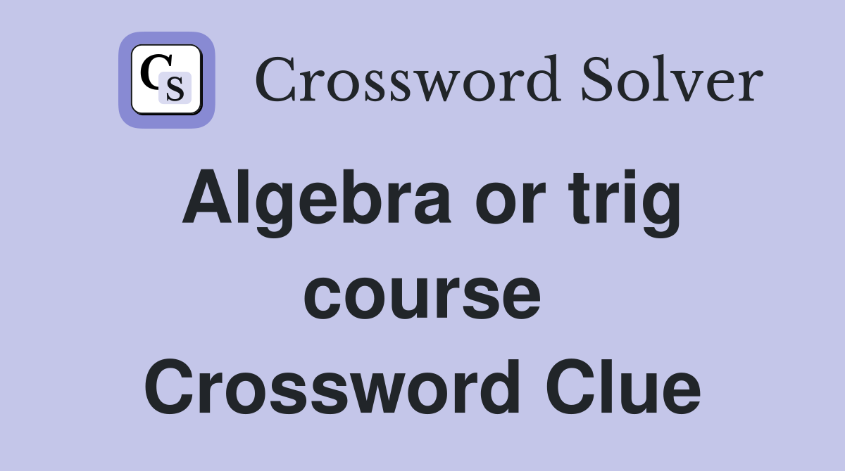 Algebra or trig course Crossword Clue