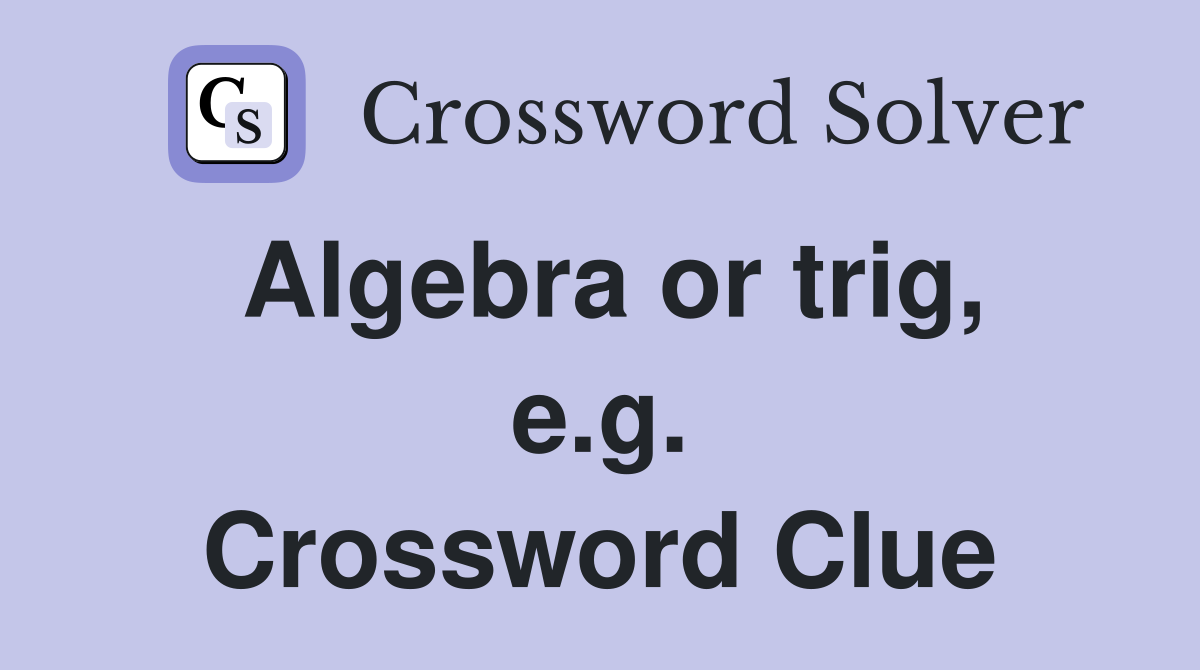 Algebra or trig, e.g. Crossword Clue