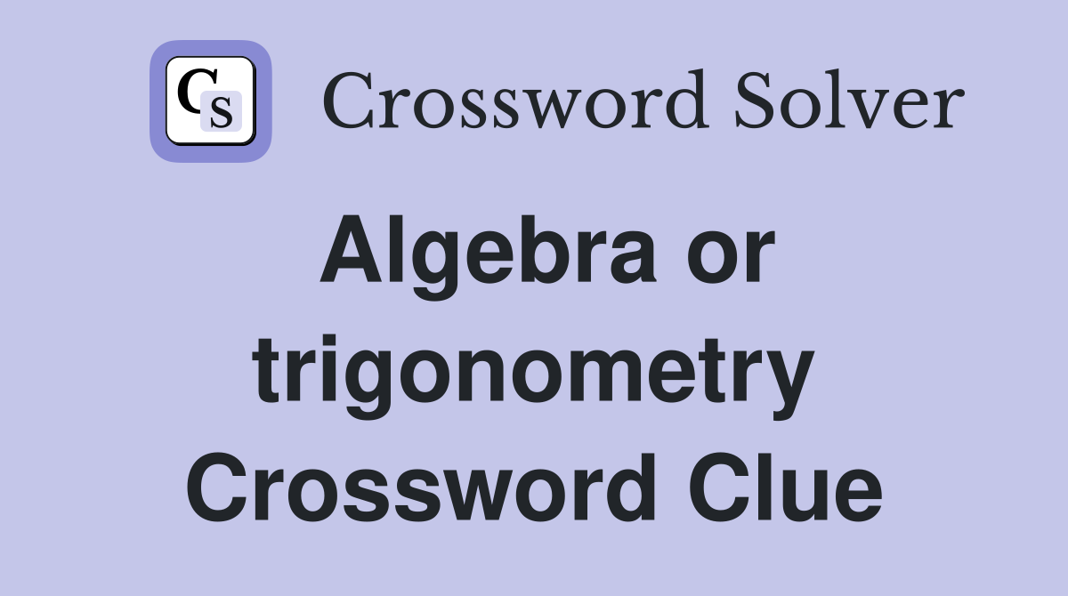 Algebra or trigonometry Crossword Clue