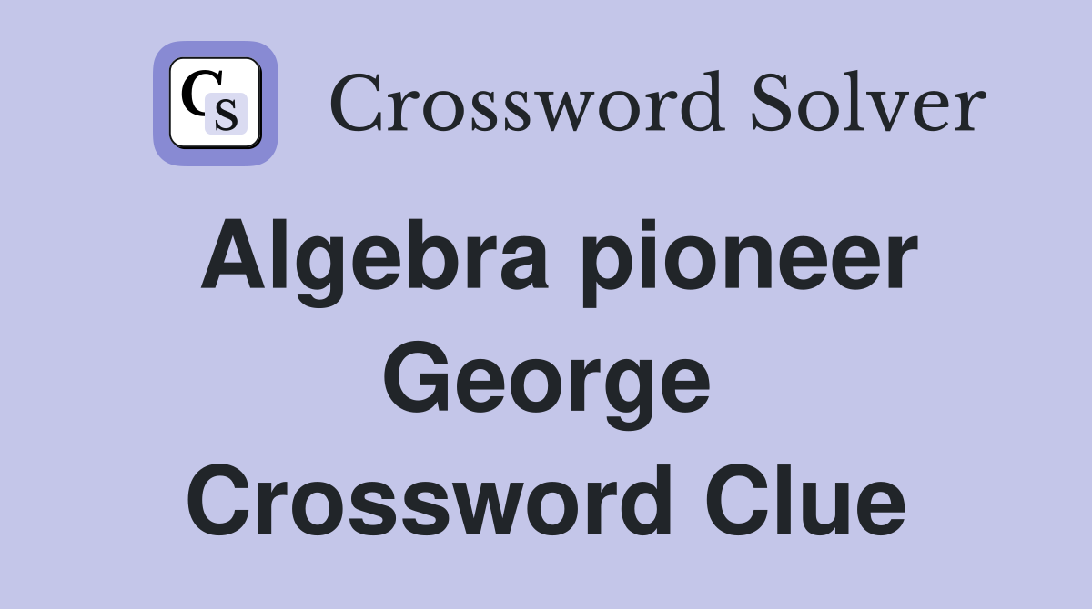 Algebra pioneer George Crossword Clue