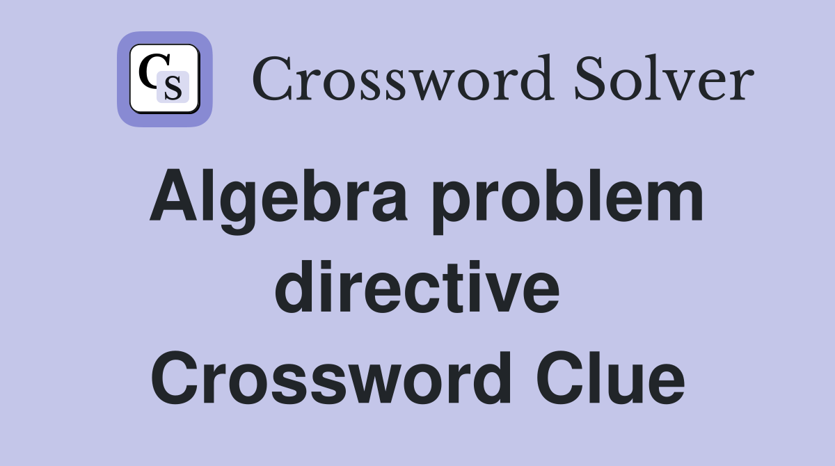 Algebra problem directive Crossword Clue