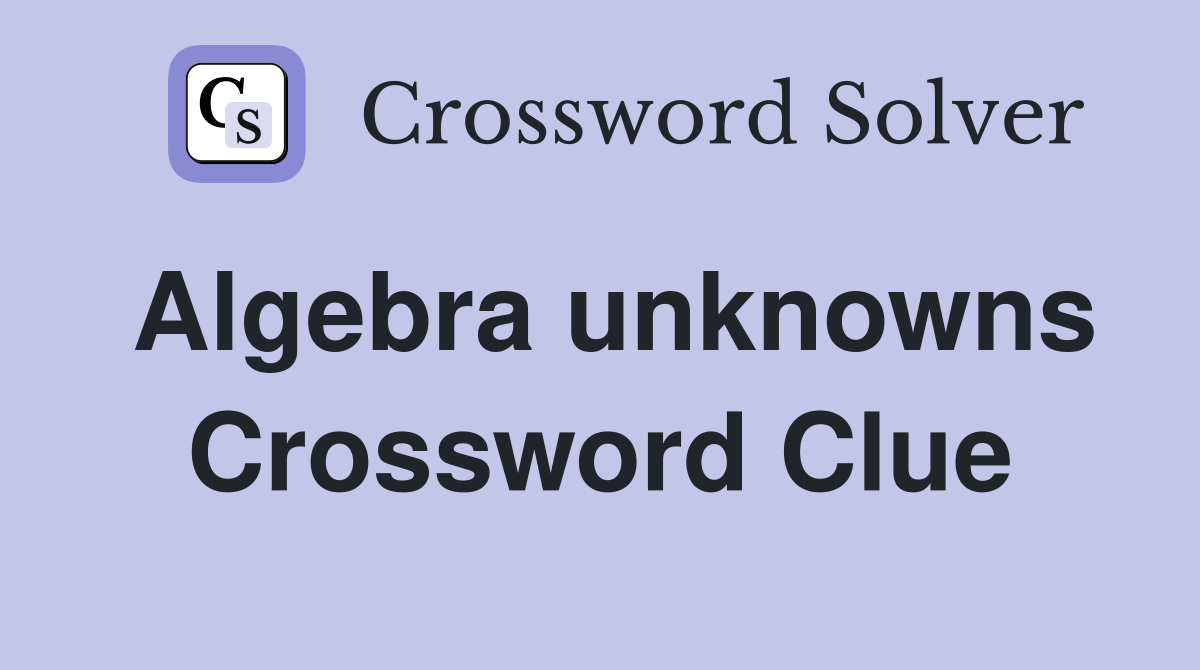 Algebra unknowns Crossword Clue