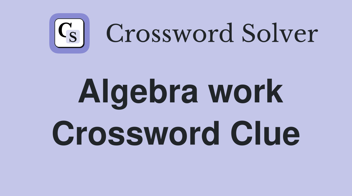 Algebra work Crossword Clue