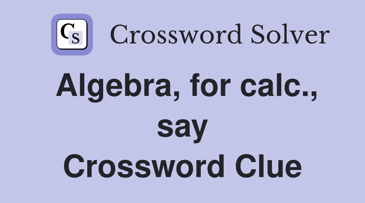 Algebra, for calc., say Crossword Clue