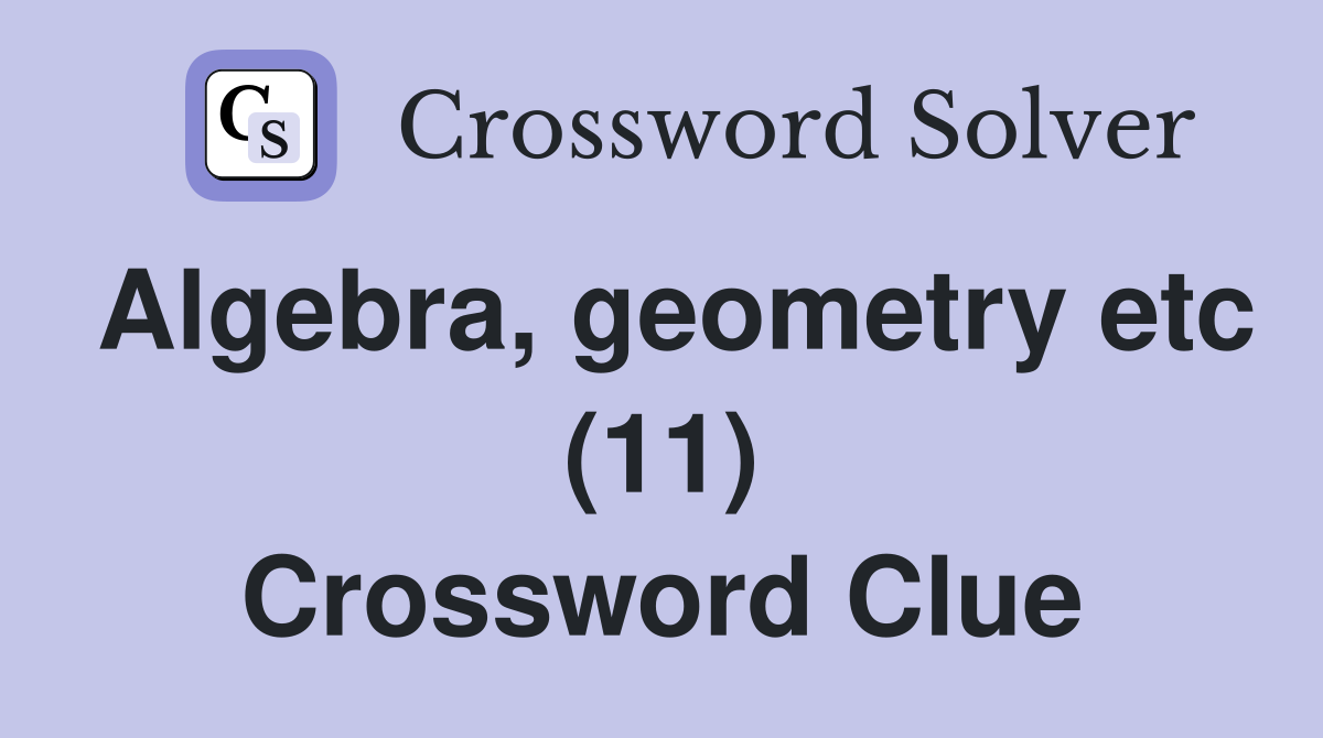 Algebra, geometry etc (11) Crossword Clue