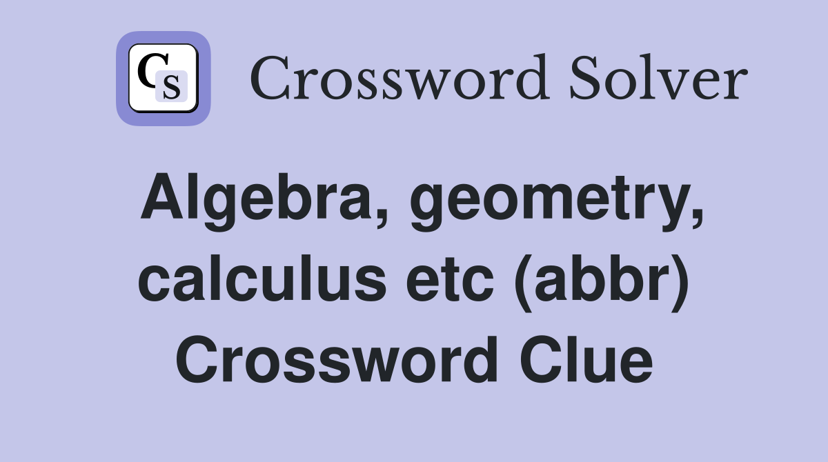 Algebra, geometry, calculus etc (abbr) Crossword Clue