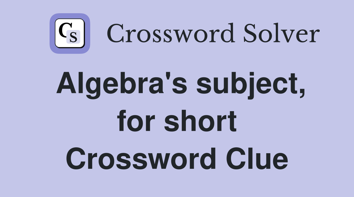 Algebra's subject, for short Crossword Clue