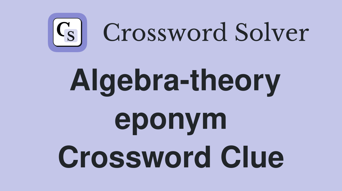 Algebra-theory eponym Crossword Clue