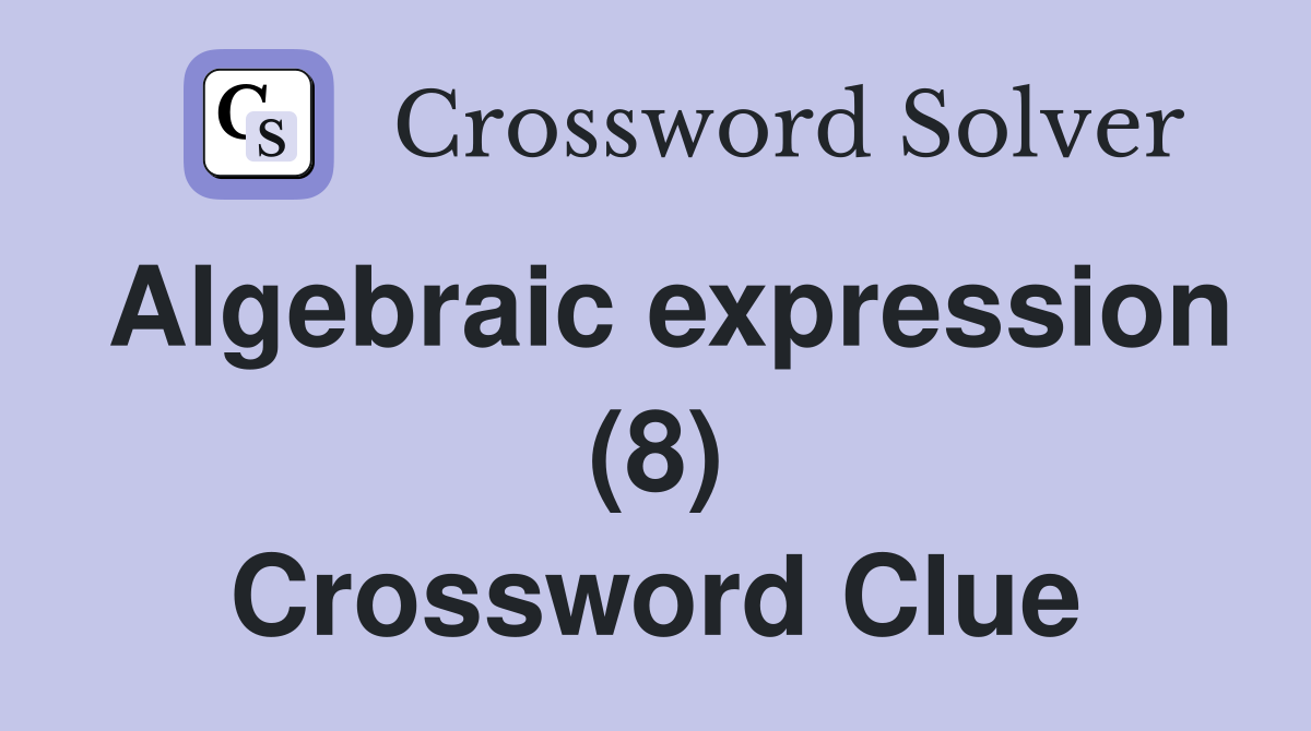 Algebraic expression (8) Crossword Clue