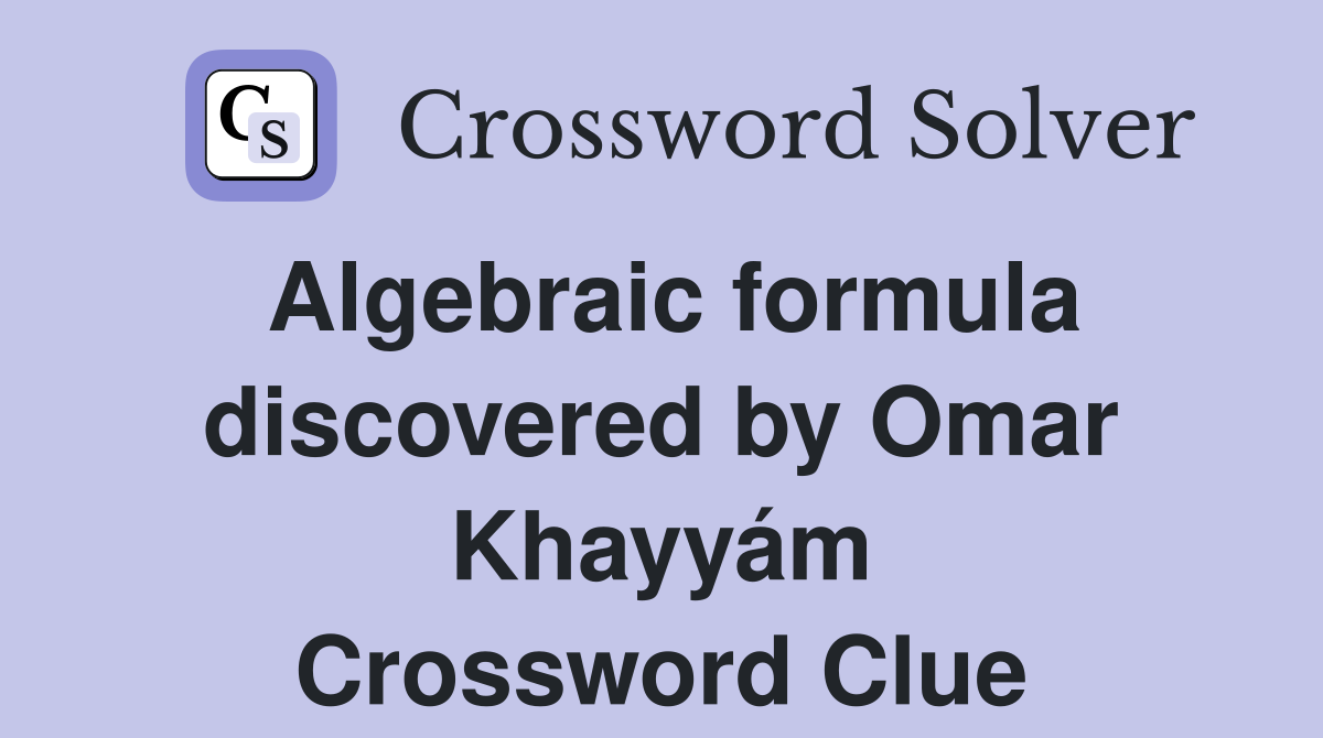 Algebraic formula discovered by Omar Khayyám Crossword Clue