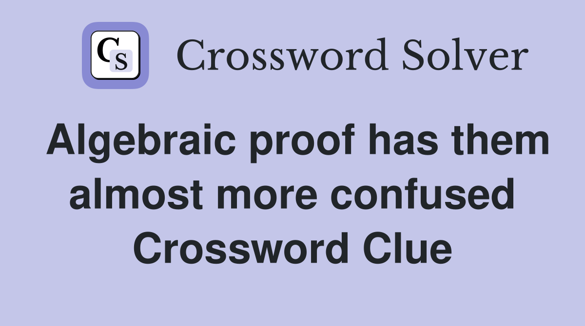 Algebraic proof has them almost more confused Crossword Clue