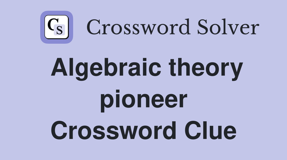 Algebraic theory pioneer Crossword Clue