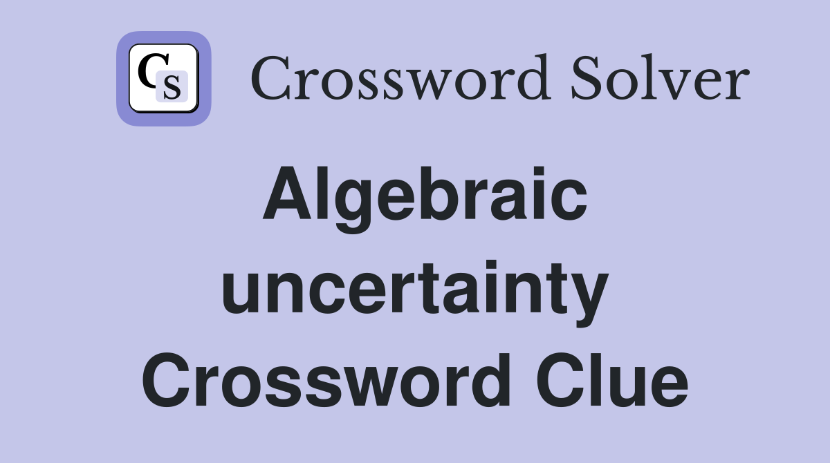 Algebraic uncertainty Crossword Clue