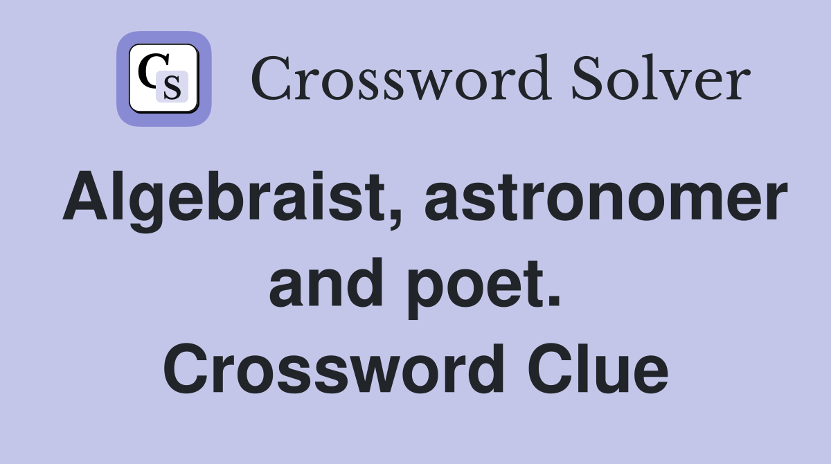 Algebraist, astronomer and poet. Crossword Clue