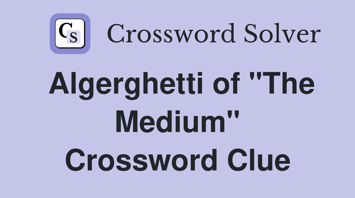 Algerghetti of "The Medium" Crossword Clue