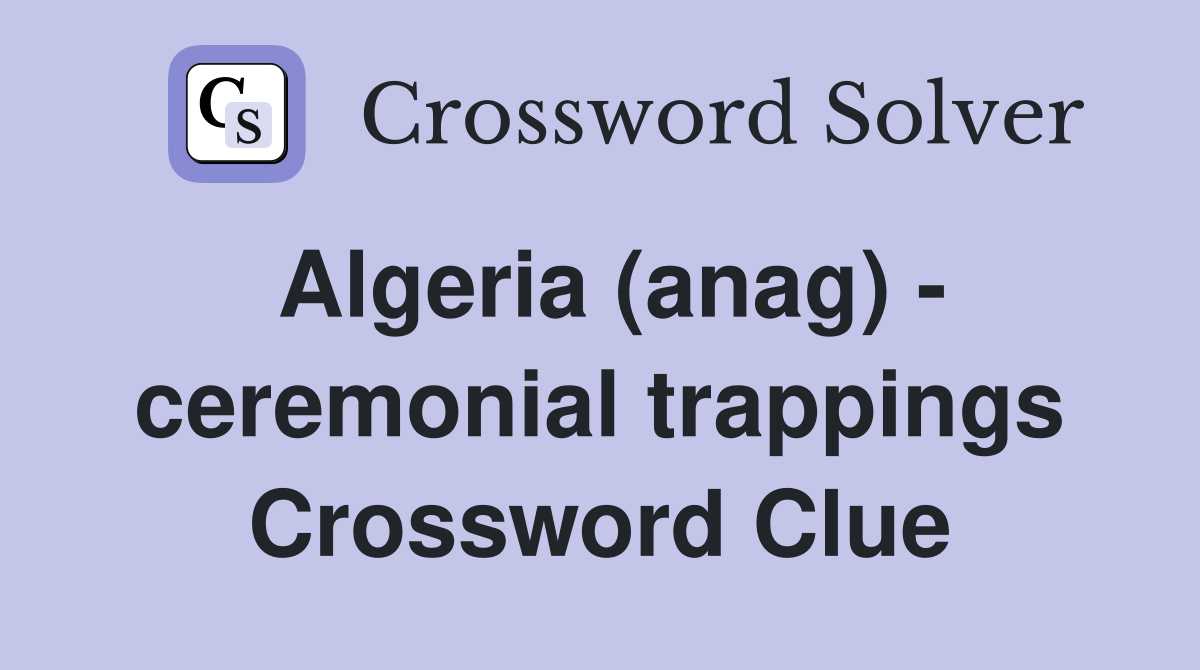 Algeria (anag) - ceremonial trappings Crossword Clue