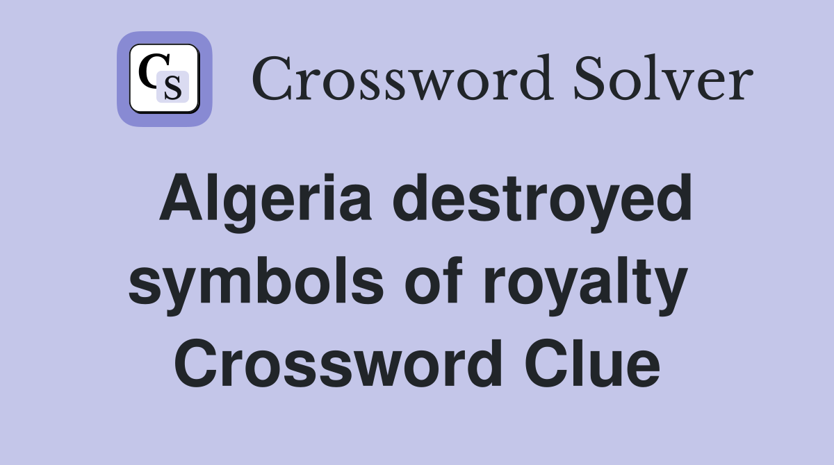 Algeria destroyed symbols of royalty  Crossword Clue