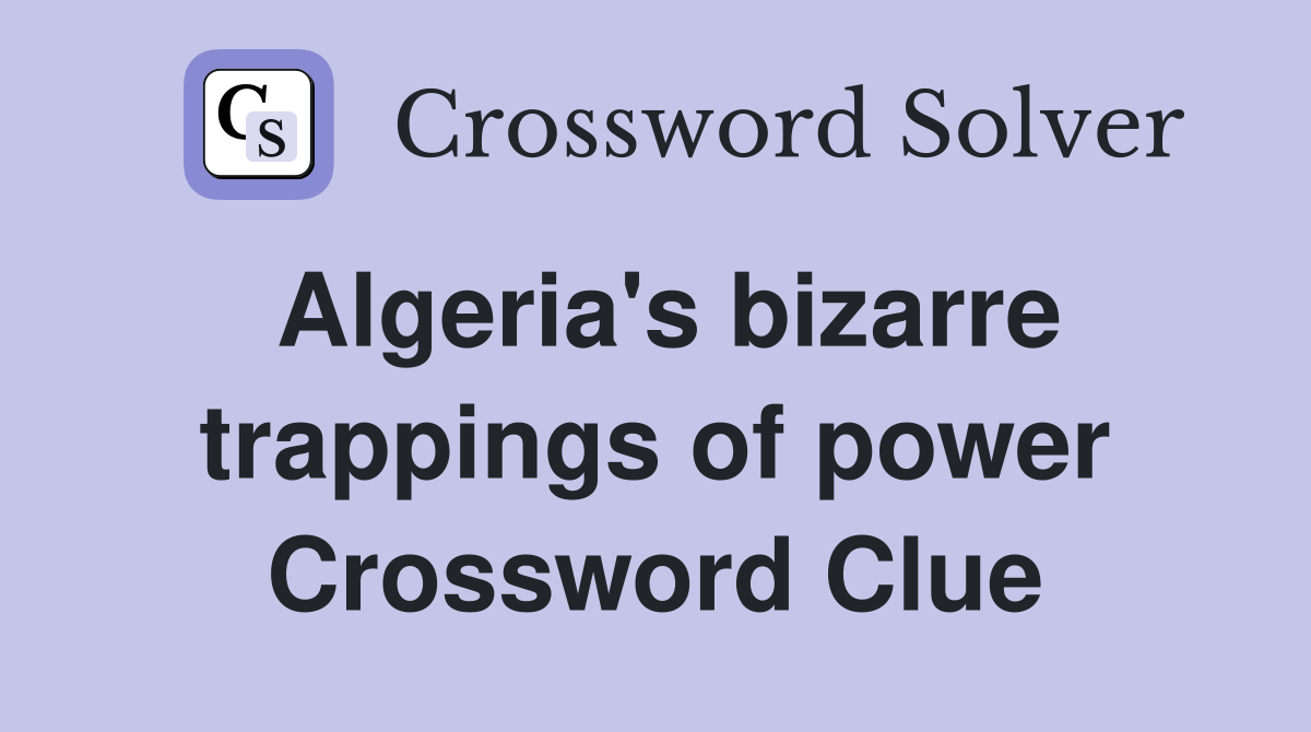 Algeria's bizarre trappings of power Crossword Clue