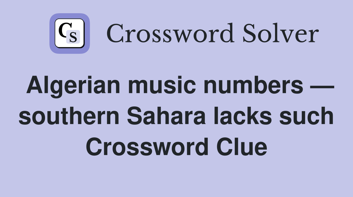 Algerian music numbers — southern Sahara lacks such Crossword Clue