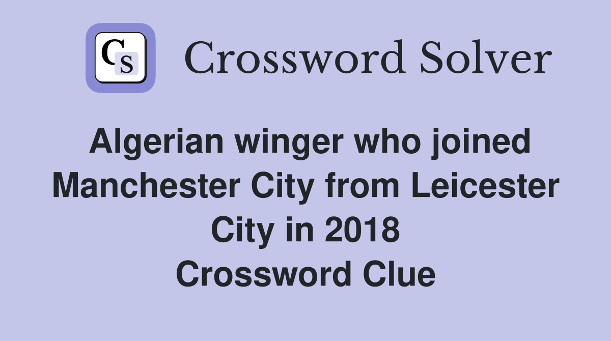 Algerian winger who joined Manchester City from Leicester City in 2018 Crossword Clue
