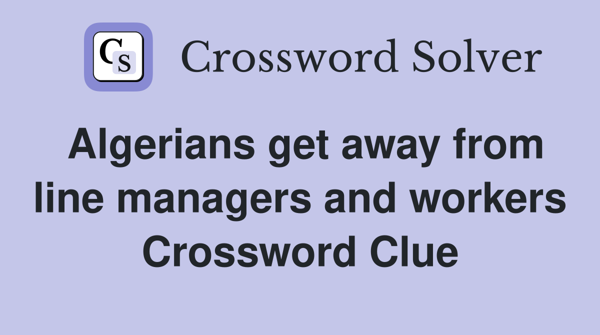Algerians get away from line managers and workers Crossword Clue
