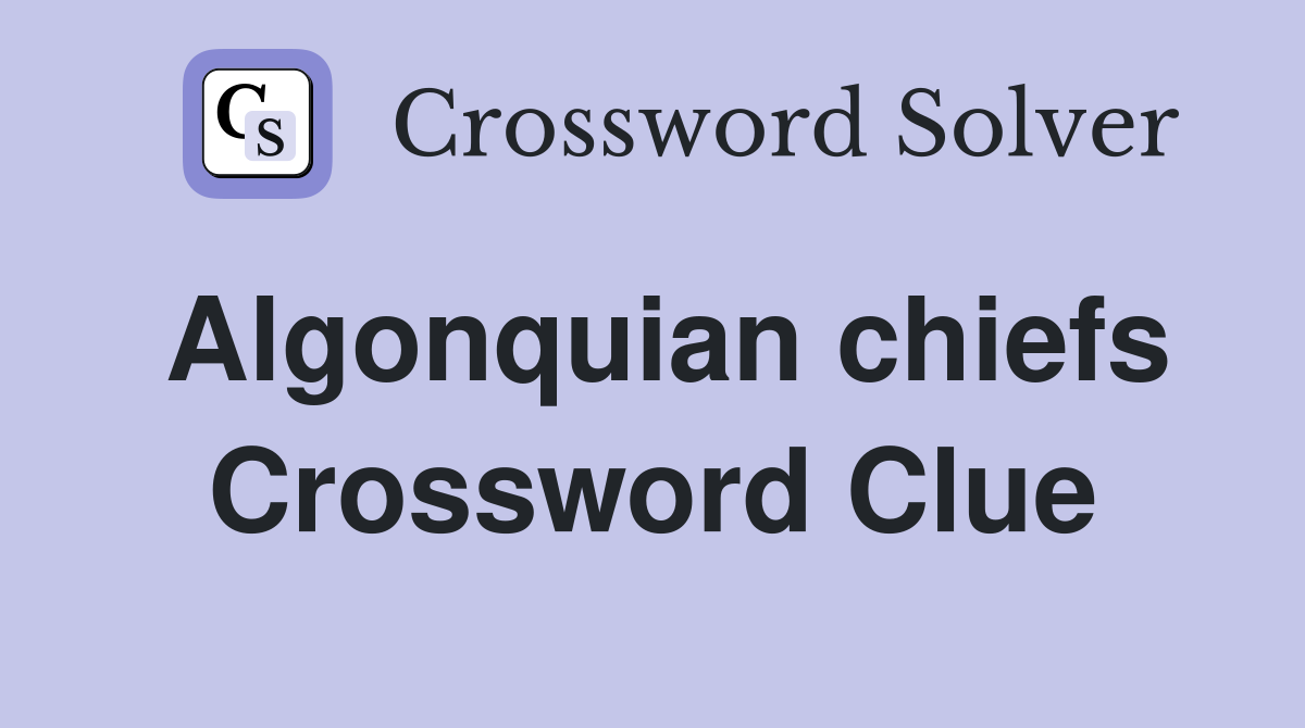 Algonquian chiefs Crossword Clue
