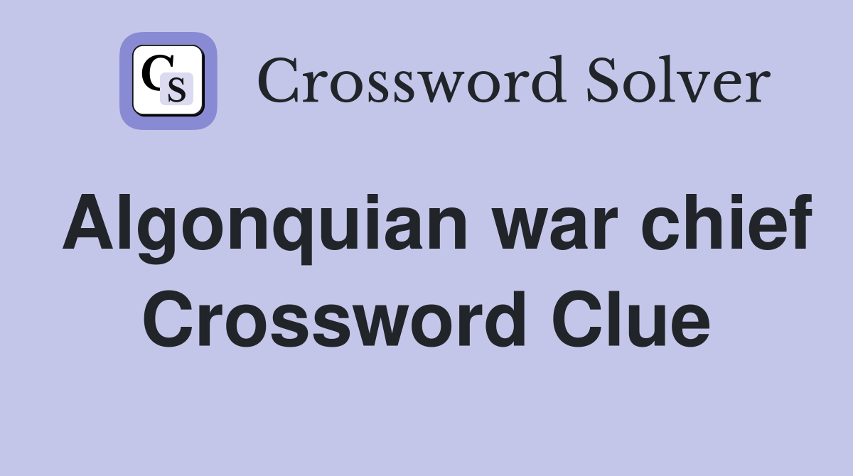 Algonquian war chief Crossword Clue