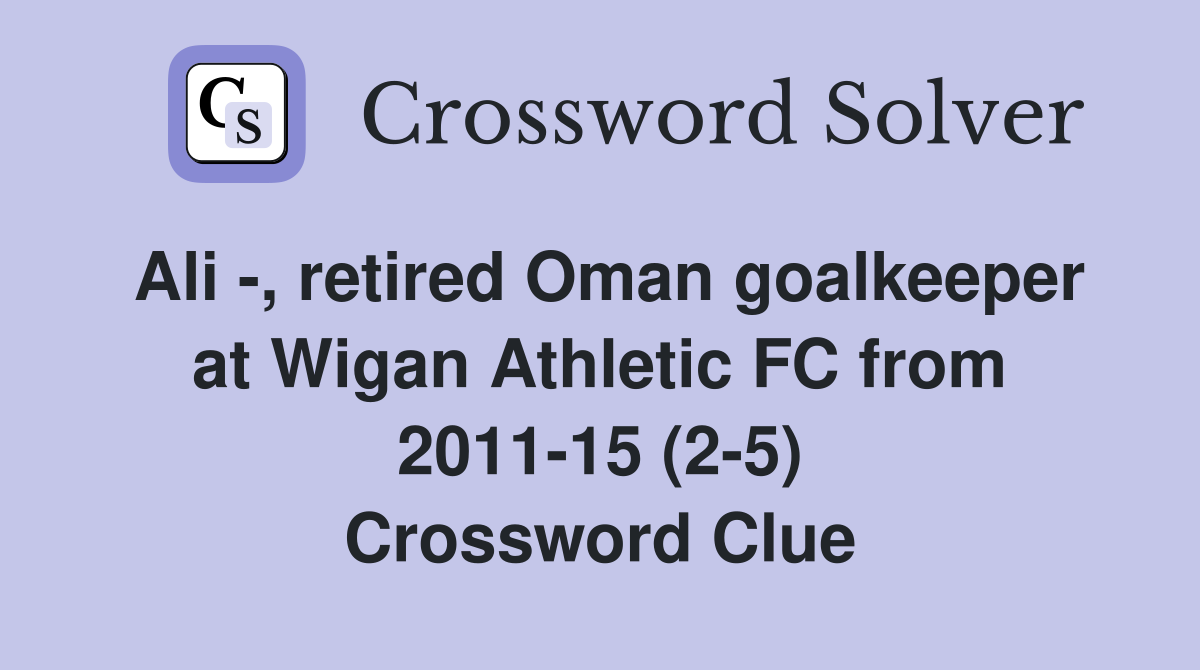 Ali -, retired Oman goalkeeper at Wigan Athletic FC from 2011-15 (2-5) Crossword Clue
