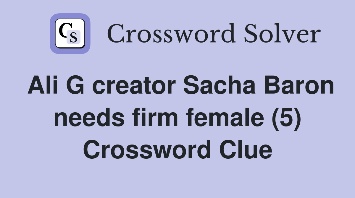 Ali G creator Sacha Baron needs firm female (5) Crossword Clue