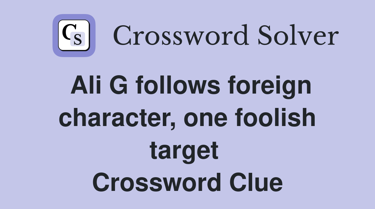 Ali G follows foreign character, one foolish target  Crossword Clue