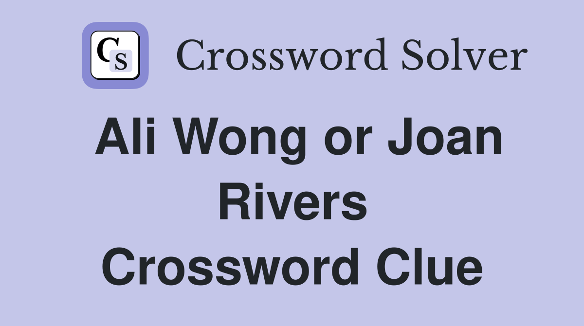 Ali Wong or Joan Rivers Crossword Clue