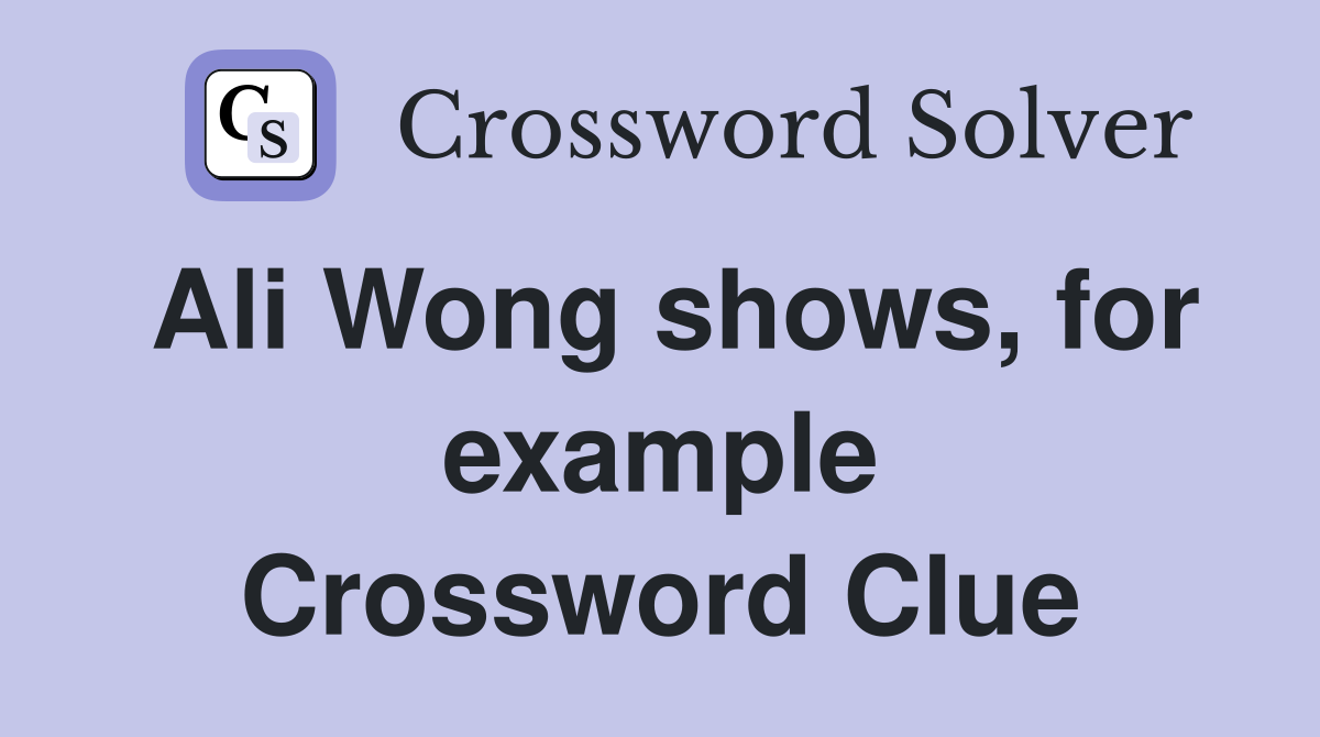 Ali Wong shows, for example Crossword Clue