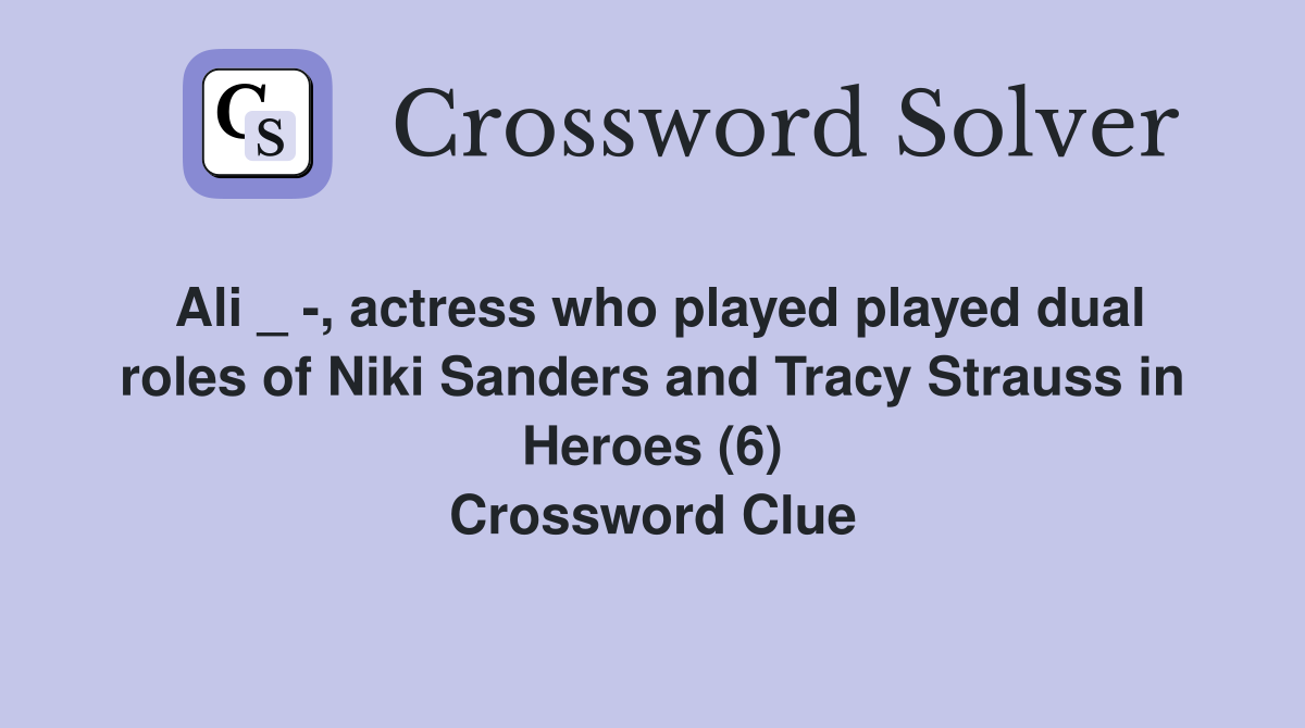 Ali _ -, actress who played played dual roles of Niki Sanders and Tracy Strauss in Heroes (6) Crossword Clue