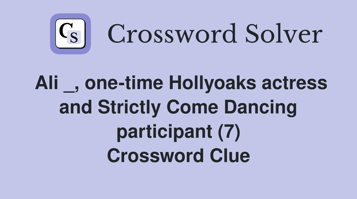 Ali _, one-time Hollyoaks actress and Strictly Come Dancing participant (7) Crossword Clue