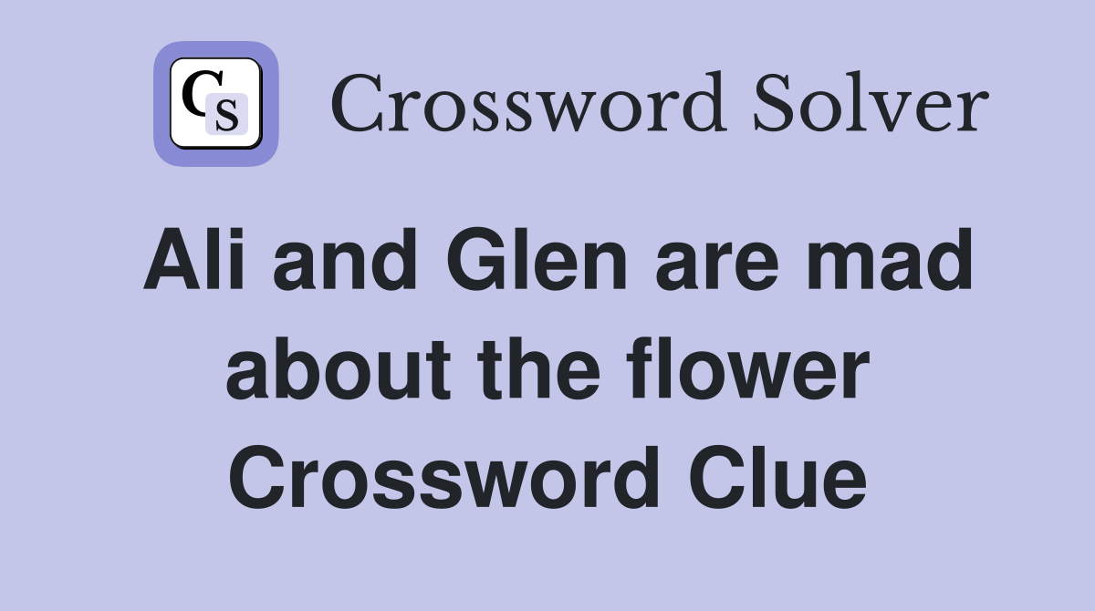 Ali and Glen are mad about the flower Crossword Clue