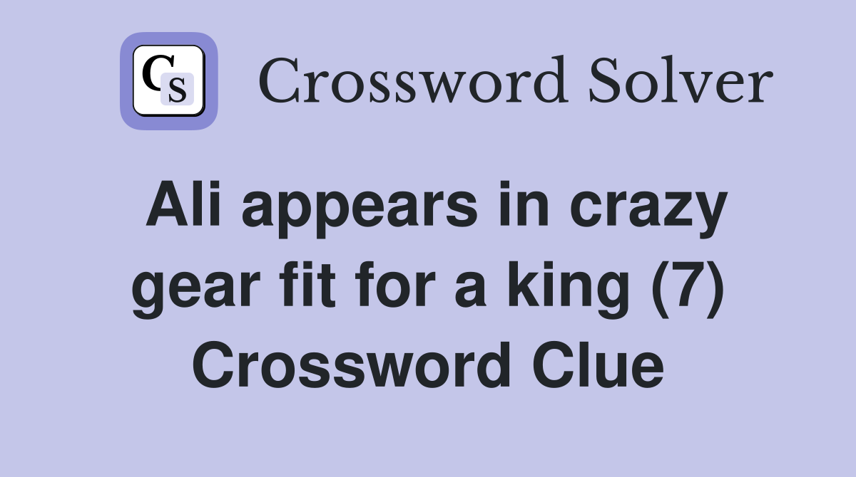 Ali appears in crazy gear fit for a king (7) Crossword Clue