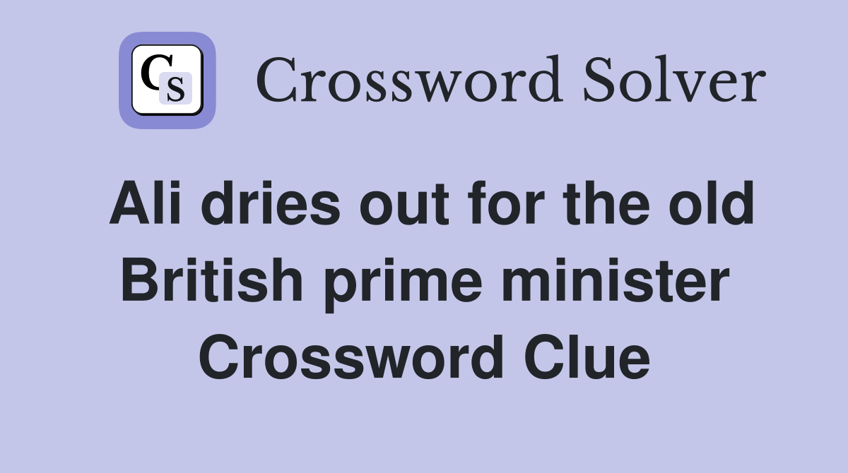 Ali dries out for the old British prime minister Crossword Clue