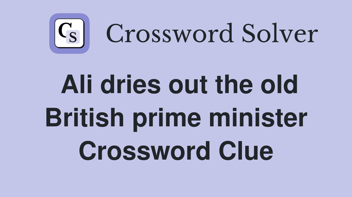 Ali dries out the old British prime minister Crossword Clue