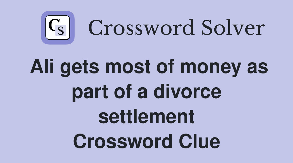 Ali gets most of money as part of a divorce settlement Crossword Clue