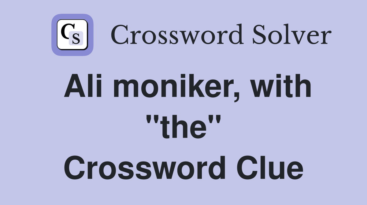 Ali moniker, with "the" Crossword Clue