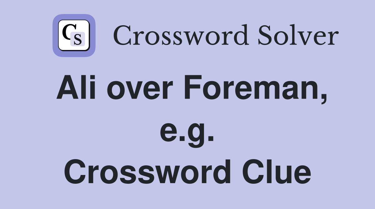 Ali over Foreman, e.g. Crossword Clue
