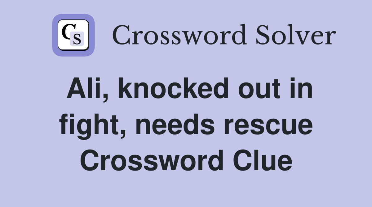 Ali, knocked out in fight, needs rescue Crossword Clue