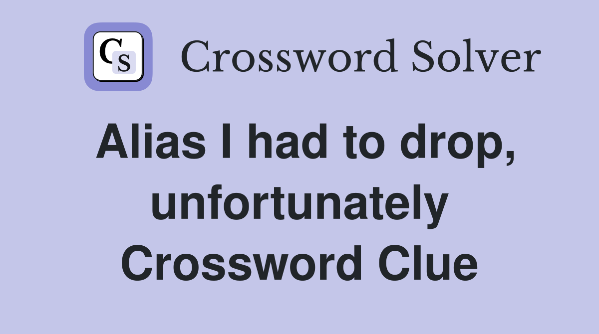 Alias I had to drop, unfortunately Crossword Clue